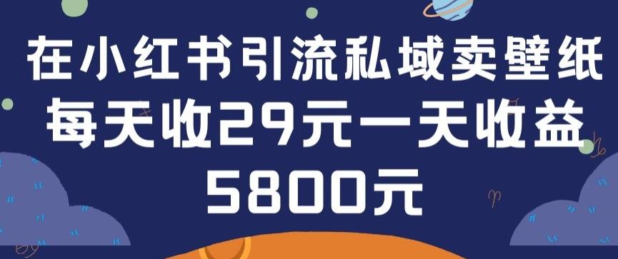 在小红书引流私域卖壁纸每张29元单日最高卖出200张(0-1搭建教程)【揭秘】-kf网创