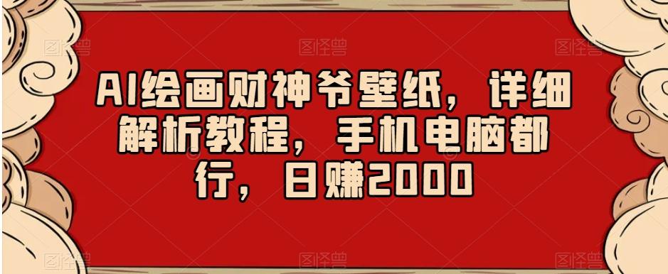 AI绘画财神爷壁纸，详细解析教程，手机电脑都行，日赚2000【揭秘】-kf网创