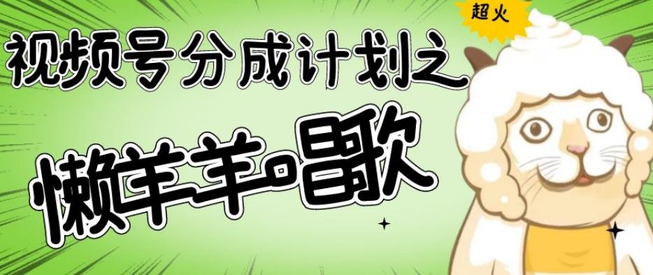 视频号分成计划之懒羊羊唱歌，羊村的羊唱歌号爆火，操作简单，收益轻松破千【揭秘】-kf网创