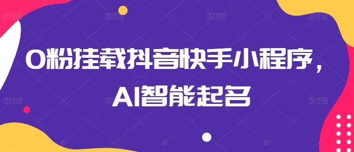 0粉挂载抖音快手小程序，AI智能起名-kf网创