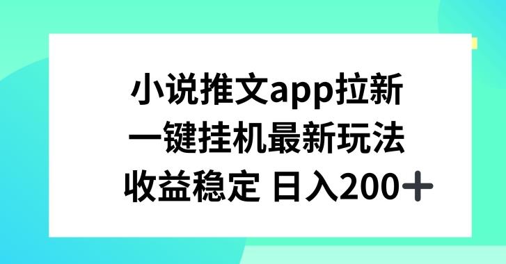 小说推文APP拉新，一键挂JI新玩法，收益稳定日入200+【揭秘】-kf网创