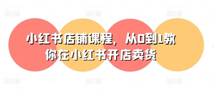 小红书店铺课程，从0到1教你在小红书开店卖货-kf网创