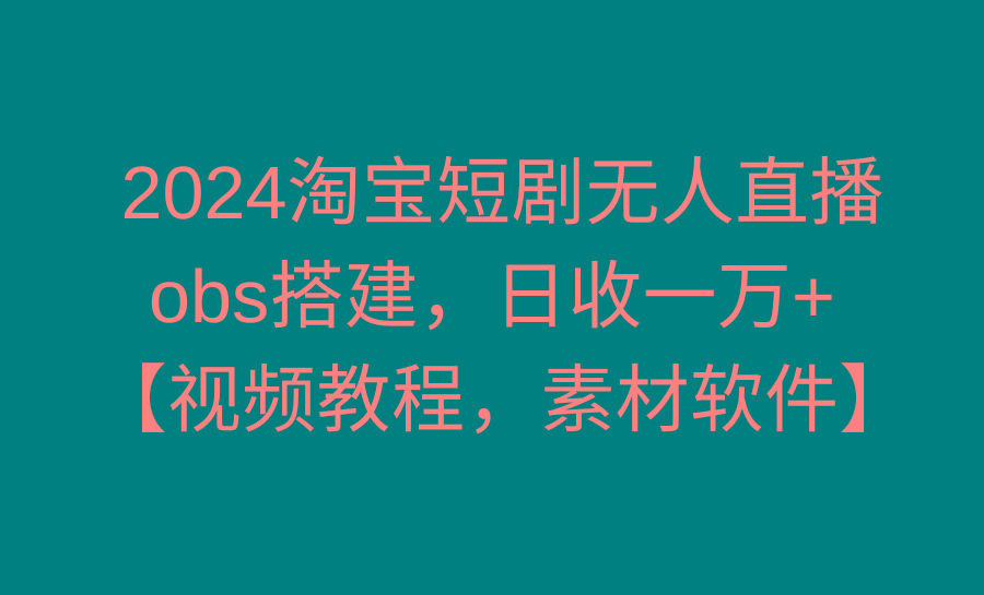 2024淘宝短剧无人直播3.0，obs搭建，日收一万+，【视频教程，附素材软件】-kf网创