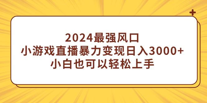(9342期)2024最强风口，小游戏直播暴力变现日入3000+小白也可以轻松上手-kf网创