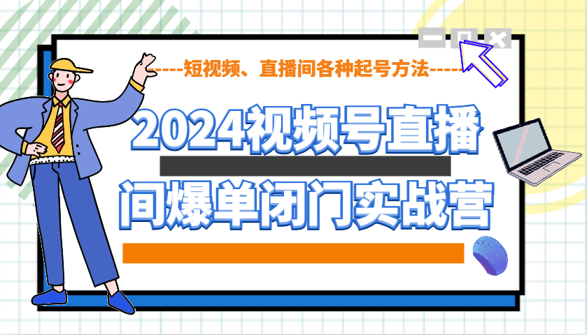 2024视频号直播间爆单闭门实战营，教你如何做视频号，短视频、直播间各种起号方法-kf网创
