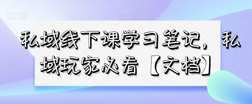 私域线下课学习笔记，​私域玩家必看【文档】-kf网创