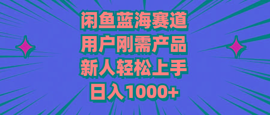 闲鱼蓝海赛道，用户刚需产品，新人轻松上手，日入1000+-kf网创