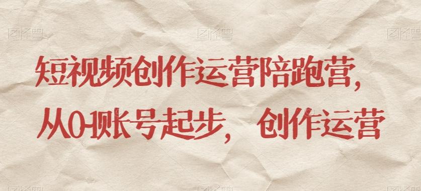 短视频创作运营陪跑营，​从0~1账号起步，创作运营-kf网创