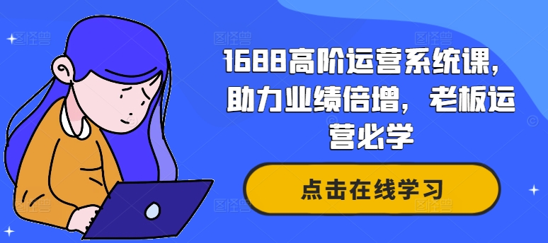 1688高阶运营系统课，助力业绩倍增，老板运营必学-kf网创