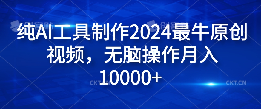 纯AI工具制作2024最牛原创视频，无脑操作月入1W+【揭秘】-kf网创