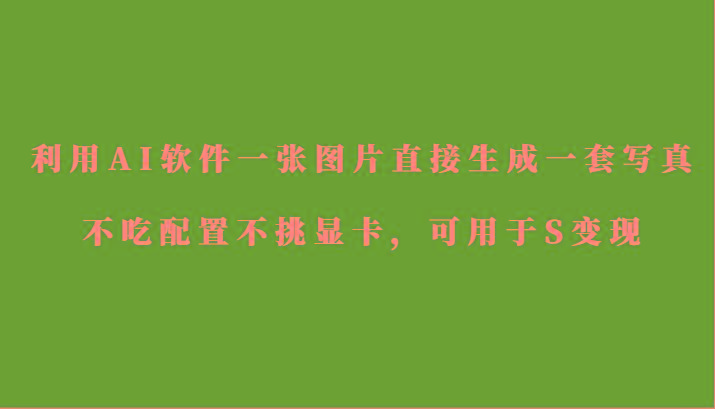 利用AI软件只需一张图片直接生成一套写真，不吃配置不挑显卡，可用于S变现-kf网创