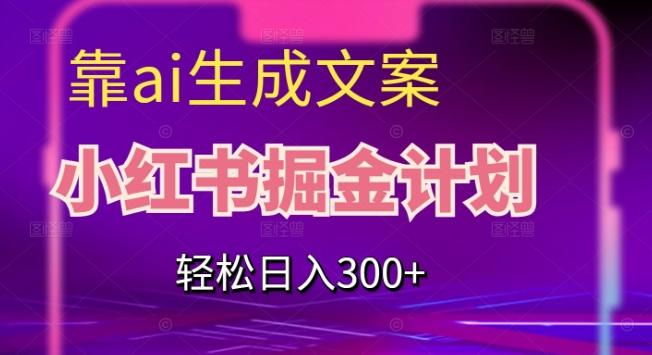 靠AI生成文案，小红书掘金计划，轻松日入300+【揭秘】-kf网创