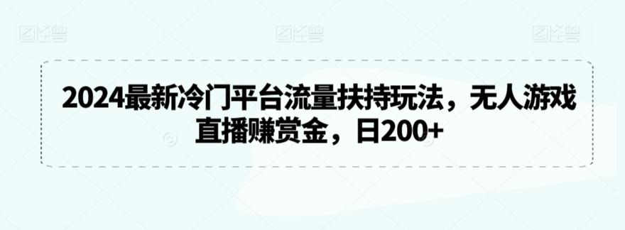 2024最新冷门平台流量扶持玩法，无人游戏直播赚赏金，日200+【揭秘】-kf网创