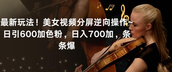 最新玩法！美女视频分屏逆向操作~日引600加色粉，日入700加，条条爆【揭秘】-kf网创