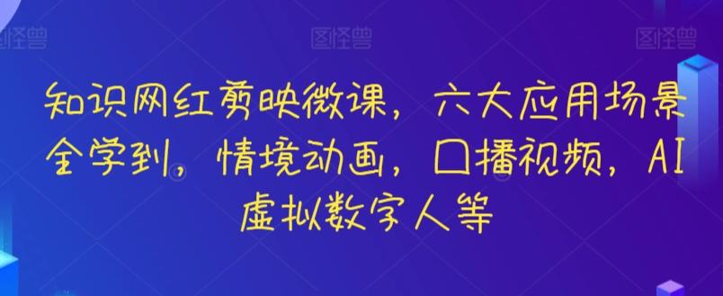 知识网红剪映微课，六大应用场景全学到，情境动画，囗播视频，AI虚拟数字人等-kf网创