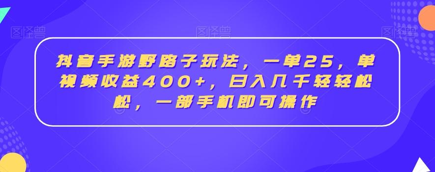 抖音手游野路子玩法，一单25，单视频收益400+，日入几千轻轻松松，一部手机即可操作【揭秘】-kf网创