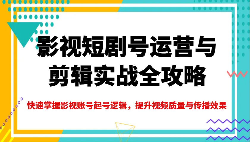 影视短剧号运营与剪辑实战全攻略，快速掌握影视账号起号逻辑，提升视频质量与传播效果-kf网创