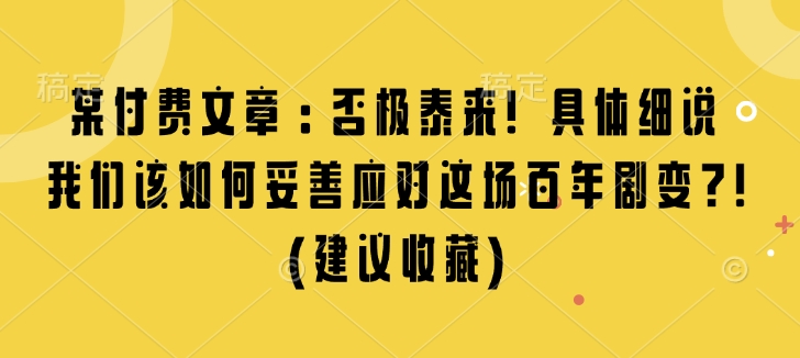 某付费文章：否极泰来! 具体细说 我们该如何妥善应对这场百年剧变!(建议收藏)-kf网创