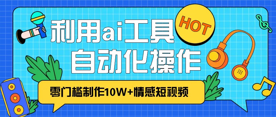 1分钟教你利用ai工具免费制作10W+情感视频,自动化批量操作,效率提升10倍！-kf网创