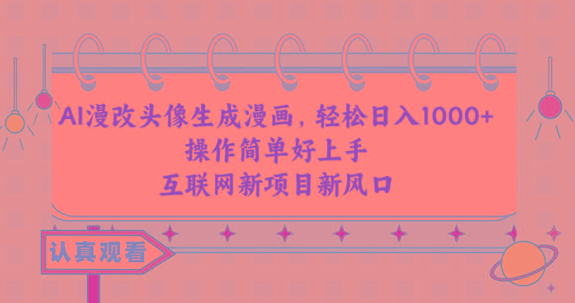 AI漫改头像生成漫画，轻松日入1000+，操作简单好上手，互联网新项目新风口-kf网创