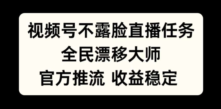 视频号不露脸直播任务，全民漂移大师，官方推流，收益稳定，全民可做【揭秘】-kf网创