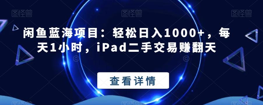 闲鱼蓝海项目：轻松日入1000+，每天1小时，iPad二手交易赚翻天-kf网创