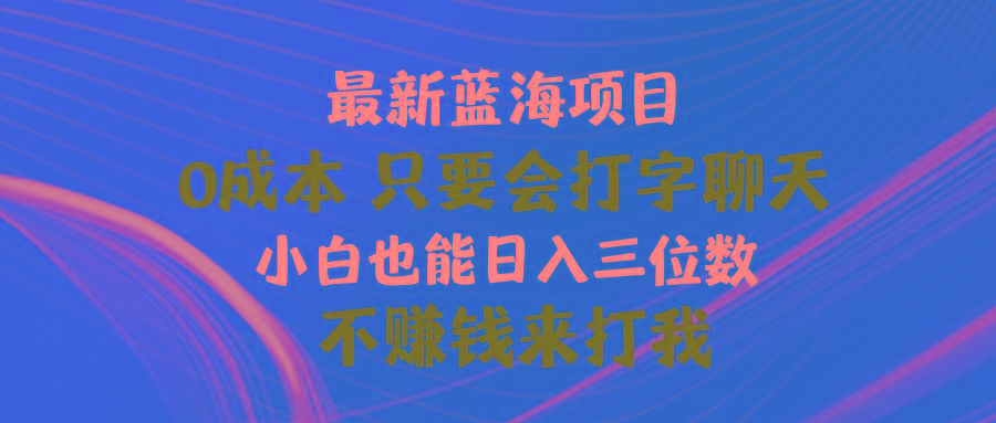 最新蓝海项目 0成本 只要会打字聊天 小白也能日入三位数 不赚钱来打我-kf网创