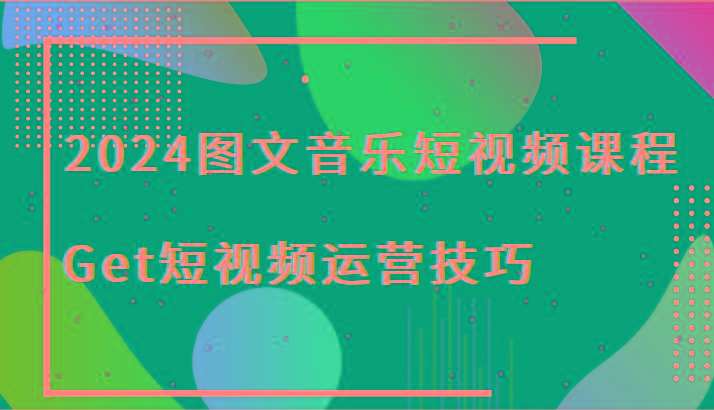 2024图文音乐短视频课程-Get短视频运营技巧-kf网创