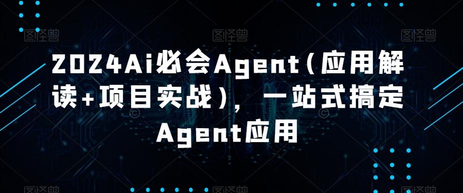 2024Ai必会Agent(应用解读+项目实战)，一站式搞定Agent应用-kf网创