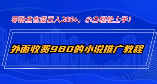 外面收费980的小说推广教程：零粉丝也能日入200+，小白轻松上手！-kf网创