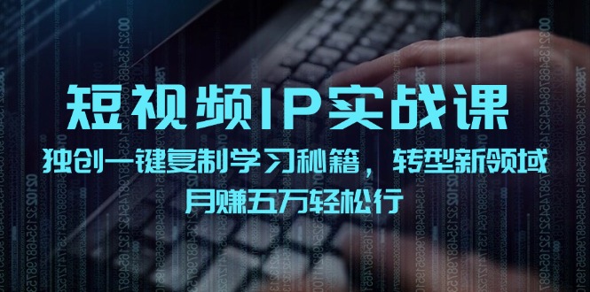 短视频IP实战课，独创一键复制学习秘籍，转战新领域，月赚五万轻松行-kf网创