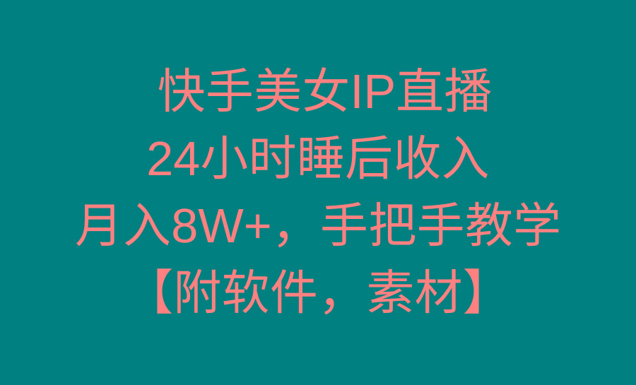 快手美女IP直播，24小时睡后收入，月入8W+，手把手教学【附软件，素材】-kf网创