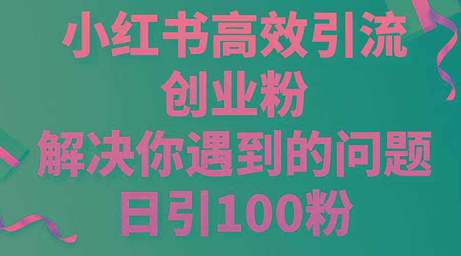 小红书高效引流创业粉，解决你遇到的问题，日引100粉-kf网创