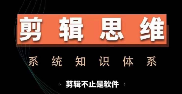 剪辑思维系统课，从软件到思维，系统学习实操进阶，从讲故事到剪辑技巧全覆盖-kf网创