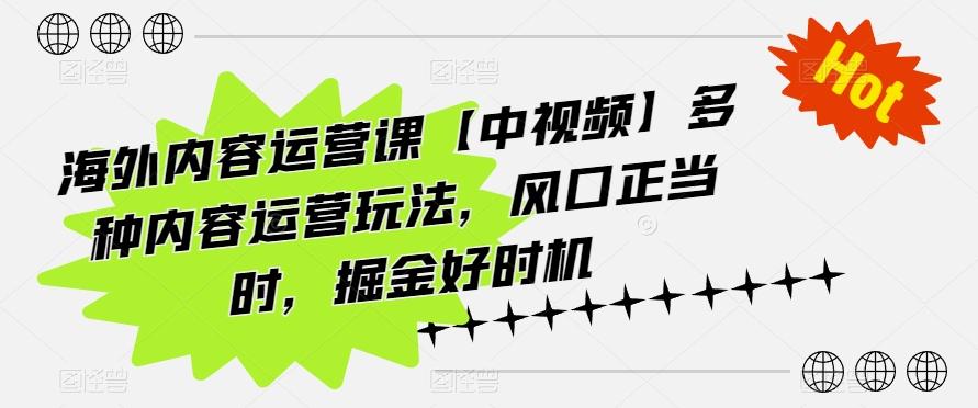 海外内容运营课【中视频】多种内容运营玩法，风口正当时，掘金好时机-kf网创
