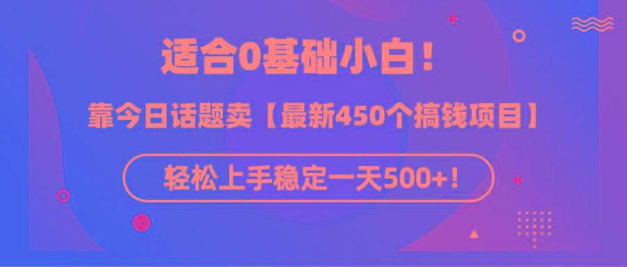 (9268期)适合0基础小白！靠今日话题卖【最新450个搞钱方法】轻松上手稳定一天500+！-kf网创