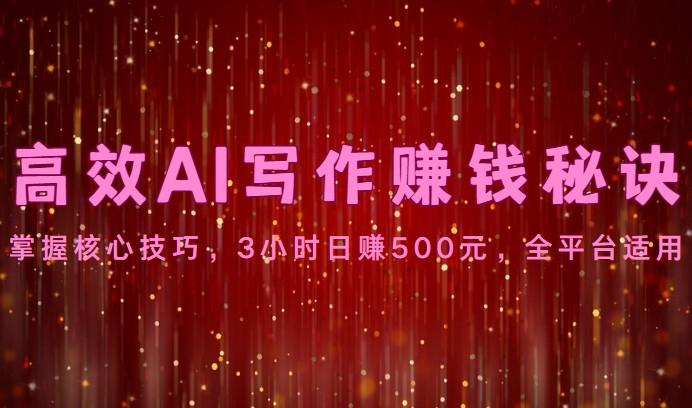 高效AI写作赚钱秘诀：掌握核心技巧，3小时日赚500元，全平台适用-kf网创