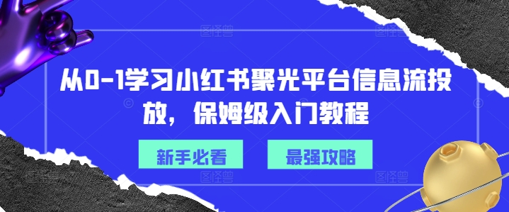 从0-1学习小红书聚光平台信息流投放，保姆级入门教程-kf网创
