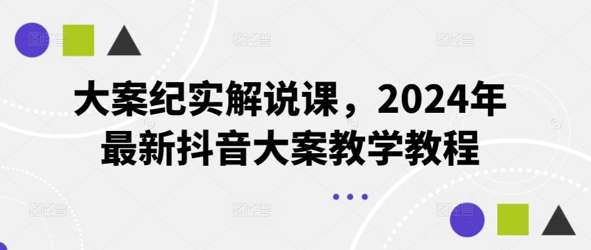 大案纪实解说课，2024年最新抖音大案教学教程-kf网创