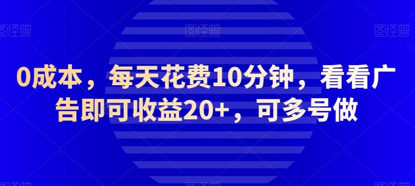 0成本，每天花费10分钟，看看广告即可收益20+，可多号做-kf网创