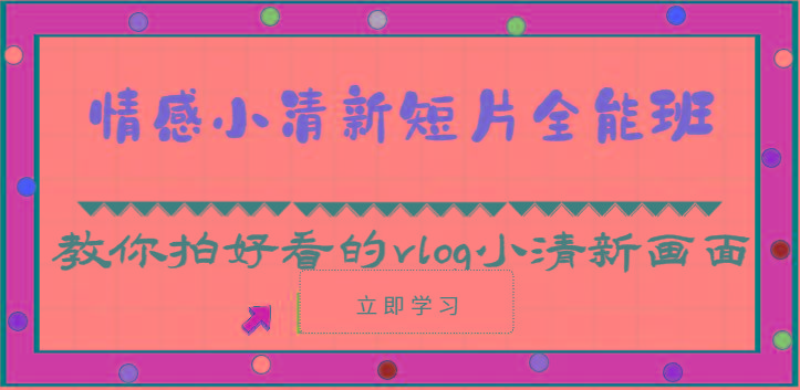 情感小清新短片全能班-教你拍好看的vlog小清新画面(30节课)-kf网创