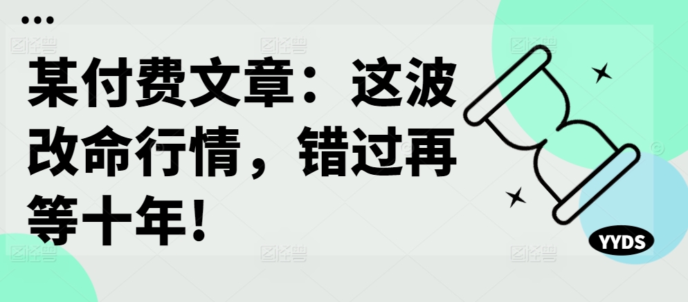 某付费文章：这波改命行情，错过再等十年!-kf网创