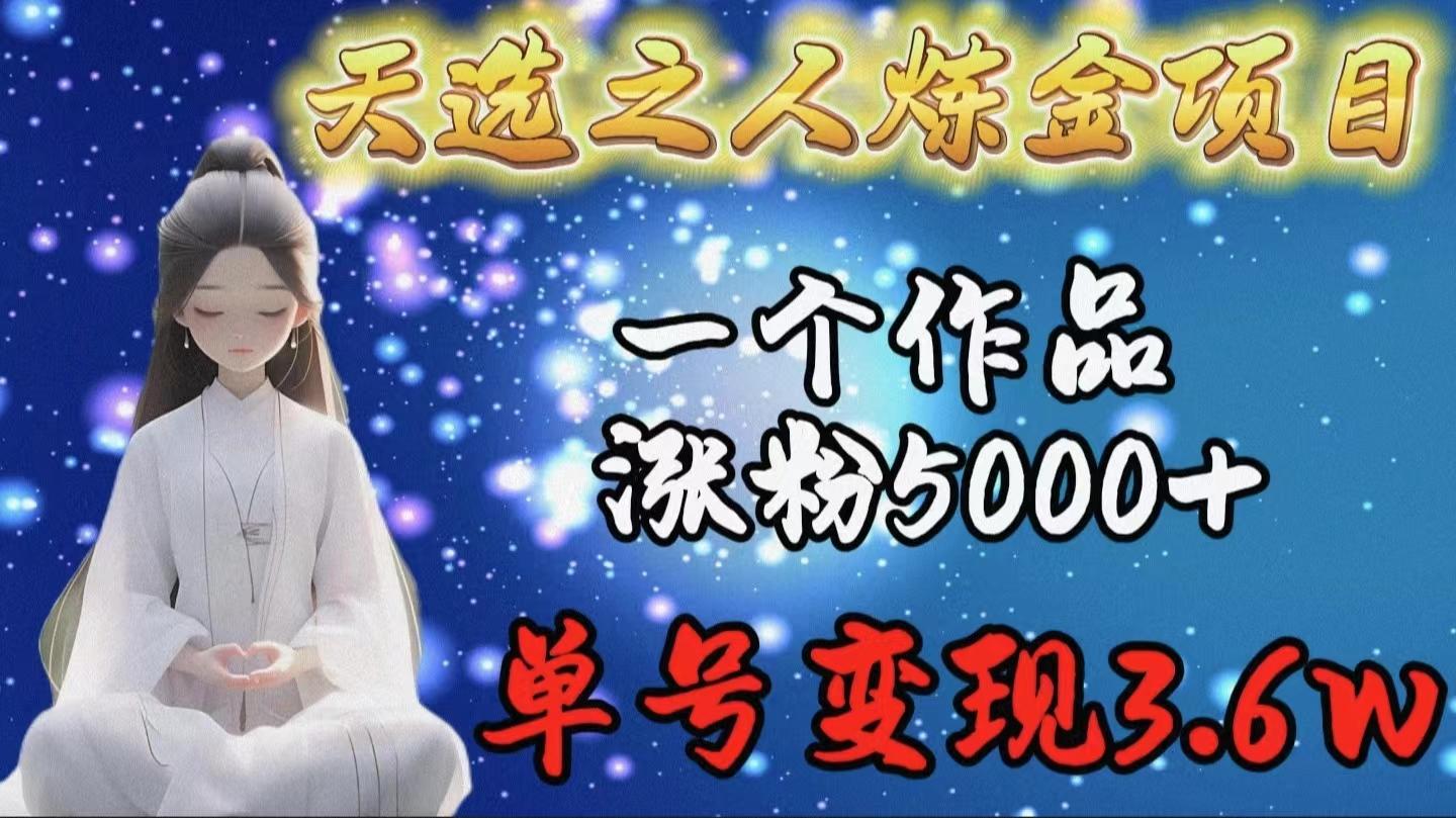 (9693期)天选之人炼金项目，一个作品涨粉5000+，单号变现3.6w-kf网创