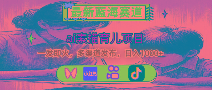 最新蓝海赛道，ai素描育儿项目，一发即火，多渠道发布，日入1000+-kf网创