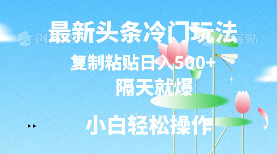 最新头条冷门玩法，隔天就爆，复制粘贴日入500+-kf网创