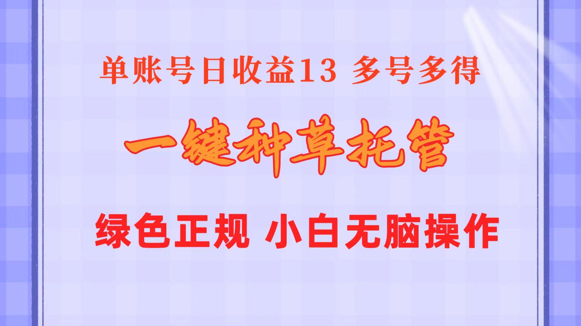 一键种草托管 单账号日收益13元  10个账号一天130  绿色稳定 可无限推广-kf网创
