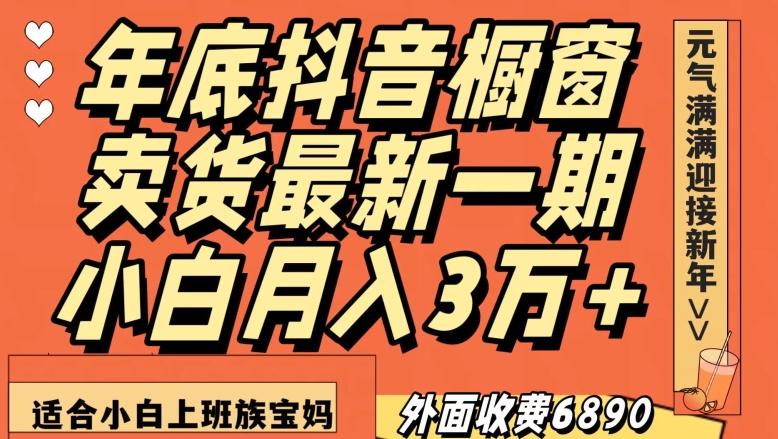 外面收费6890元年底抖音橱窗卖货最新一期，小白月入3万，适合小白上班族宝妈【揭秘】-kf网创
