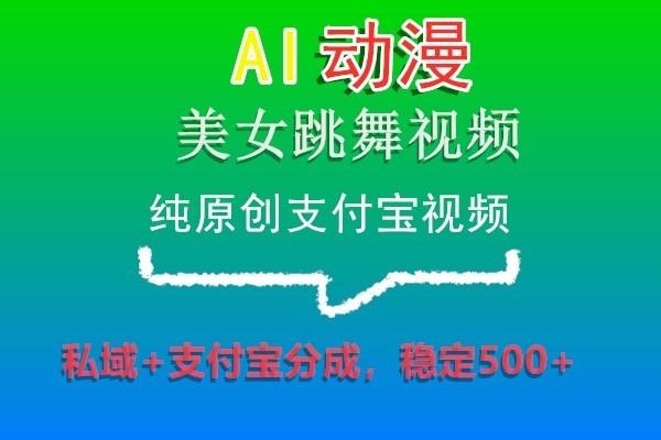 AI动漫美女跳舞视频，纯原创支付宝视频，私域+支付宝分成，稳定500+-kf网创