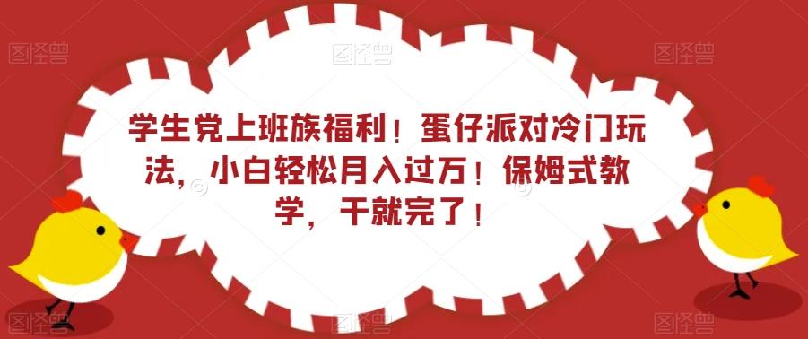 学生党上班族福利！蛋仔派对冷门玩法，小白轻松月入过万！保姆式教学，干就完了！-kf网创