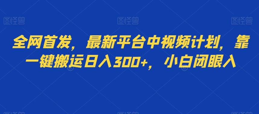 全网首发，最新平台中视频计划，靠一键搬运日入300+，小白闭眼入-kf网创